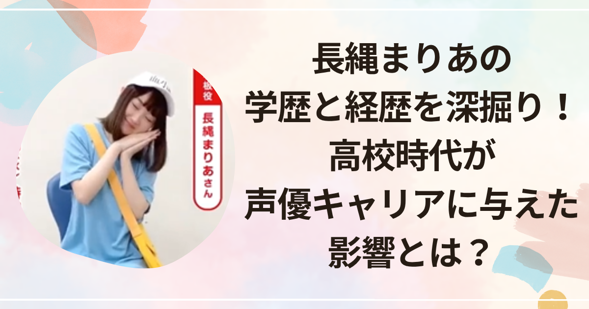 長縄まりあの学歴と経歴を深掘り！高校時代が声優キャリアに与えた影響とは？